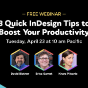Free Webinar: 8 Quick InDesign Tips to Boost Your Productivity, Tuesday, April 23 at 10 am Pacific