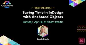Free Webinar: Saving Time in InDesign with Anchored Objects, Tuesday, April 15 at 10 am Pacific, hosted by Laurie Ruhlin