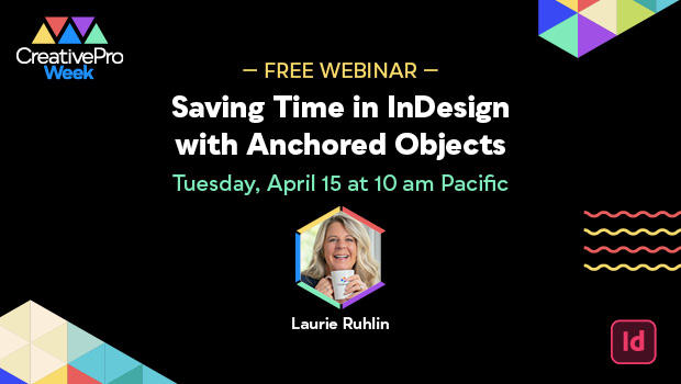 Free Webinar: Saving Time in InDesign with Anchored Objects, Tuesday, April 15 at 10 am Pacific, hosted by Laurie Ruhlin