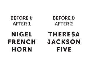 Two panels labeled Before & After 1 and Before & After 2, each showing bold uppercase names: Nigel French Horn on the left and Theresa Jackson Five on the right.